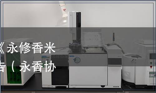 永修縣香米協(xié)會(huì)關(guān)于《永修香米》團(tuán)體標(biāo)準(zhǔn)發(fā)布的公告（永香協(xié)辦[2021]3號(hào)）