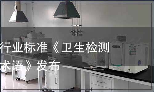 推薦性衛(wèi)生行業(yè)標(biāo)準(zhǔn)《衛(wèi)生檢測與評價(jià)名詞術(shù)語》發(fā)布