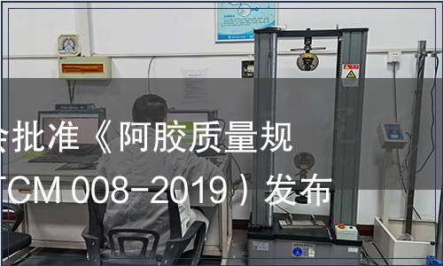 中國中藥協(xié)會(huì)批準(zhǔn)《阿膠質(zhì)量規(guī)范》（T/CATCM 008-2019）發(fā)布