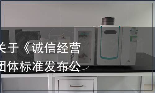 廣東省市場協會關于《誠信經營企業評定規范》團體標準發布公告