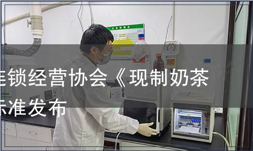 福建省連鎖經(jīng)營協(xié)會《現(xiàn)制奶茶》團(tuán)體標(biāo)準(zhǔn)發(fā)布