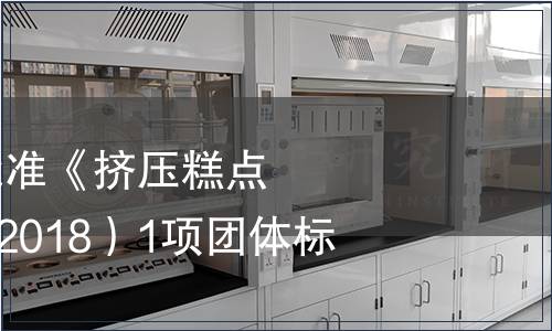 中國商業聯合會批準《擠壓糕點》（T/CGCC 21-2018）1項團體標準的公告
