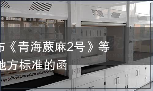 關于批準發布《青海蕨麻2號》等38個青海省地方標準的函