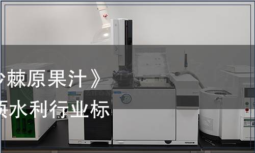 水利部關于廢止《沙棘原果汁》《沙棘籽油》等87項水利行業標準的公告