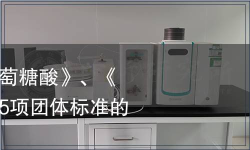 關(guān)于批準(zhǔn)發(fā)布《葡萄糖酸》、《食用植物酵素》等5項團體標(biāo)準(zhǔn)的公告