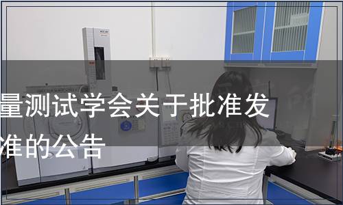 福建省計(jì)量測(cè)試學(xué)會(huì)關(guān)于批準(zhǔn)發(fā)布團(tuán)體標(biāo)準(zhǔn)的公告