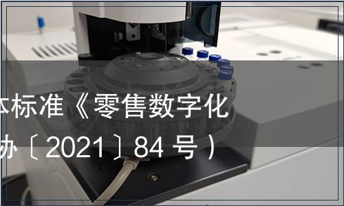 CCFA發(fā)布團體標準《零售數(shù)字化術語》（中連協(xié)〔2021〕84 號）