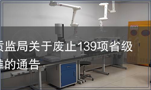 貴州省質(zhì)監(jiān)局關(guān)于廢止139項(xiàng)省級地方標(biāo)準(zhǔn)的通告