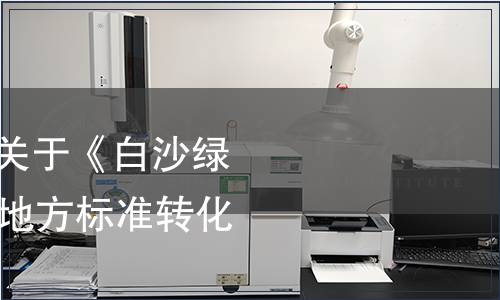 海南省質監局發布關于《白沙綠茶》等19項強制性地方標準轉化的公告