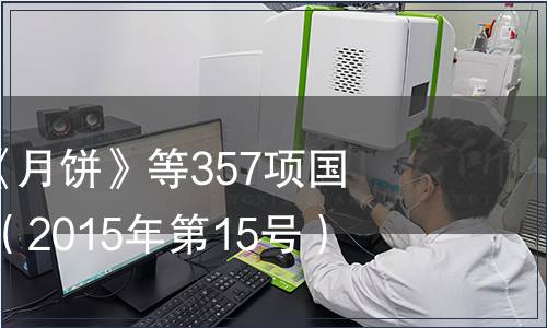 關(guān)于批準(zhǔn)發(fā)布《月餅》等357項(xiàng)國家標(biāo)準(zhǔn)的公告 （2015年第15號）