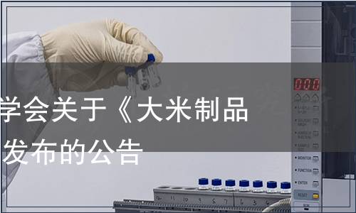清遠市計量學會關于《大米制品》 團體標準發(fā)布的公告
