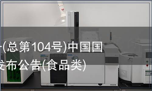 2007年第4號(總第104號)中國國家標(biāo)準(zhǔn)批準(zhǔn)發(fā)布公告(食品類)