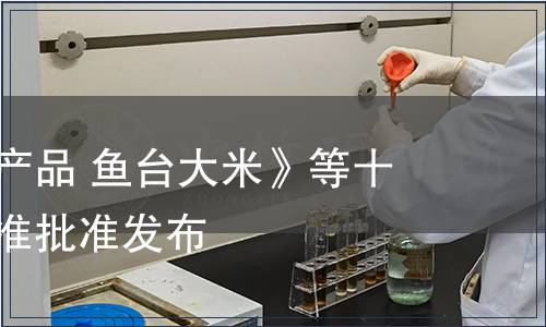 《地理標志產品 魚臺大米》等十二項地方標準批準發布