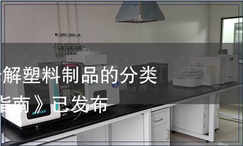 重磅| 《可降解塑料制品的分類與標識規范指南》已發布