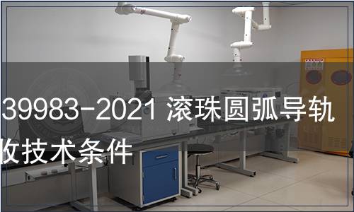 GB/T 39983-2021 滾珠圓弧導軌副 驗收技術條件