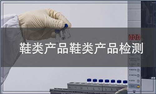 鞋類產(chǎn)品鞋類產(chǎn)品檢測(cè)