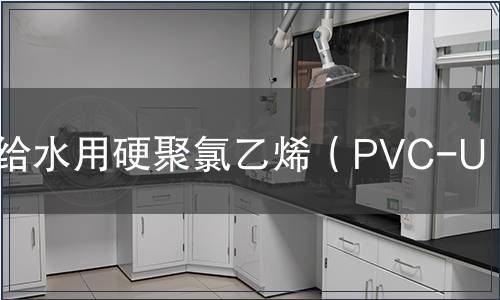 給水用硬聚氯乙烯（PVC-U）檢測(cè)