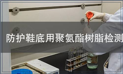 防護(hù)鞋底用聚氨酯樹脂檢測