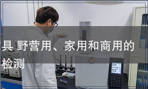 戶外家具 野營(yíng)用、家用和商用的椅和桌檢測(cè)