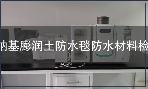 鈉基膨潤(rùn)土防水毯防水材料檢測(cè)