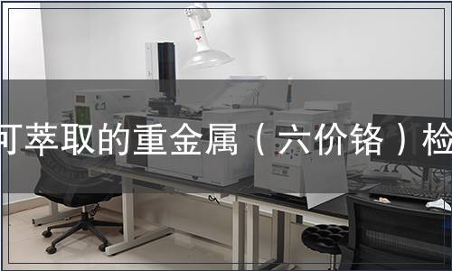 可萃取的重金屬（六價(jià)鉻）檢測