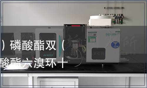 三（2，3-二溴丙基）磷酸酯雙（2，3-二溴丙基）磷酸酯六溴環(huán)十二烷檢測(cè)