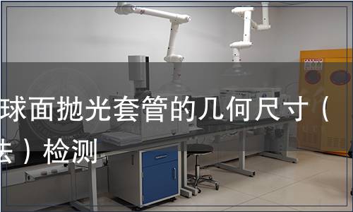 PCAPC球面拋光套管的幾何尺寸（干涉儀法）檢測(cè)