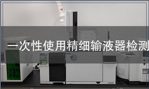 一次性使用精細(xì)輸液器檢測(cè)