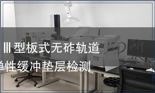 高速鐵路CRTSⅢ型板式無(wú)砟軌道三元乙丙橡膠彈性緩沖墊層檢測(cè)