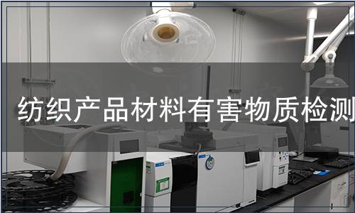 紡織產(chǎn)品材料有害物質(zhì)檢測