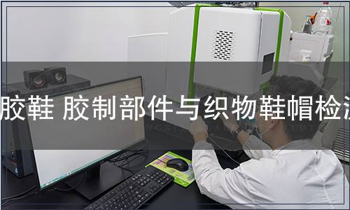 膠鞋 膠制部件與織物鞋帽檢測