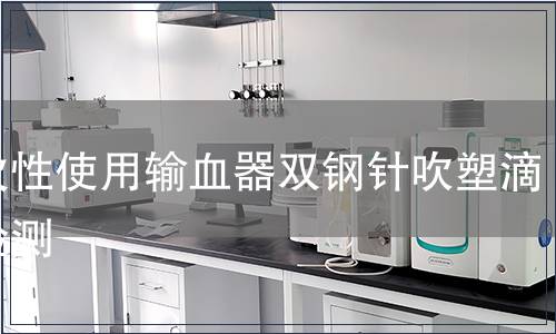 一次性使用輸血器雙鋼針吹塑滴斗檢測(cè)