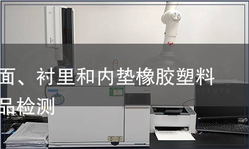 鞋類幫面、襯里和內(nèi)墊橡膠塑料輕工產(chǎn)品檢測(cè)