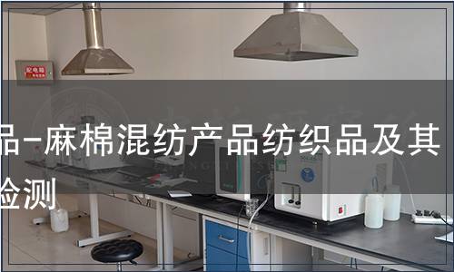 紡織品-麻棉混紡產品紡織品及其制品檢測