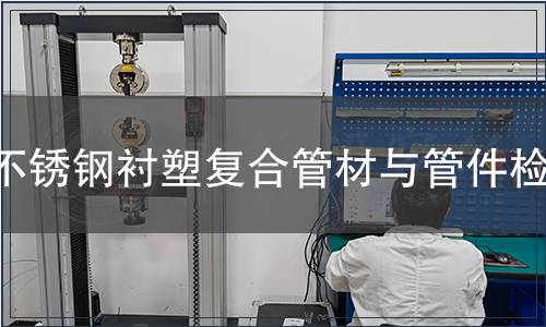 不銹鋼襯塑復(fù)合管材與管件檢測(cè)