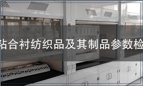 粘合襯紡織品及其制品參數(shù)檢測(cè)