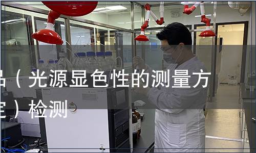 照明產(chǎn)品（光源顯色性的測(cè)量方法和規(guī)定）檢測(cè)