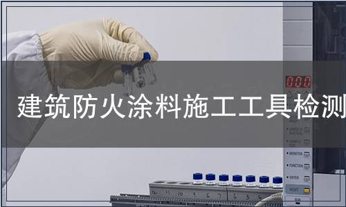 建筑防火涂料施工工具檢測(cè)