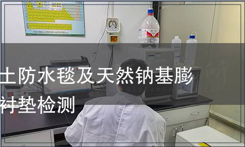 鈉基膨潤(rùn)土防水毯及天然鈉基膨潤(rùn)土防滲襯墊檢測(cè)