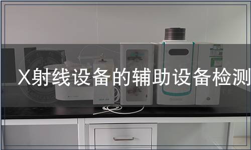 X射線設(shè)備的輔助設(shè)備檢測(cè)