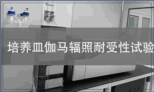 培養(yǎng)皿伽馬輻照耐受性試驗(yàn)