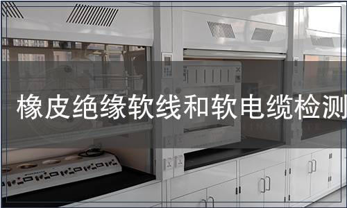 橡皮絕緣軟線和軟電纜檢測(cè)