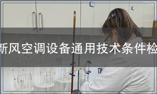 新風空調(diào)設(shè)備通用技術(shù)條件檢測